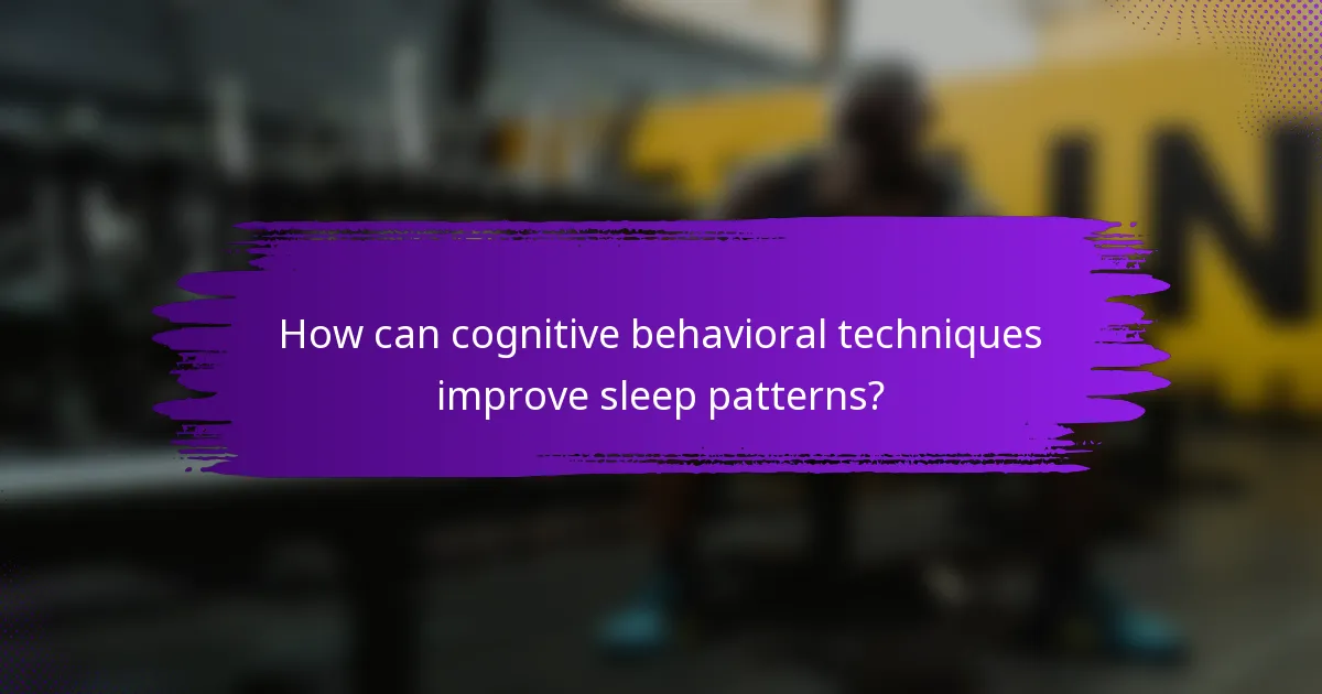 How can cognitive behavioral techniques improve sleep patterns?
