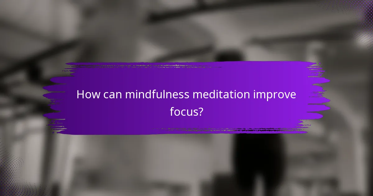 How can mindfulness meditation improve focus?