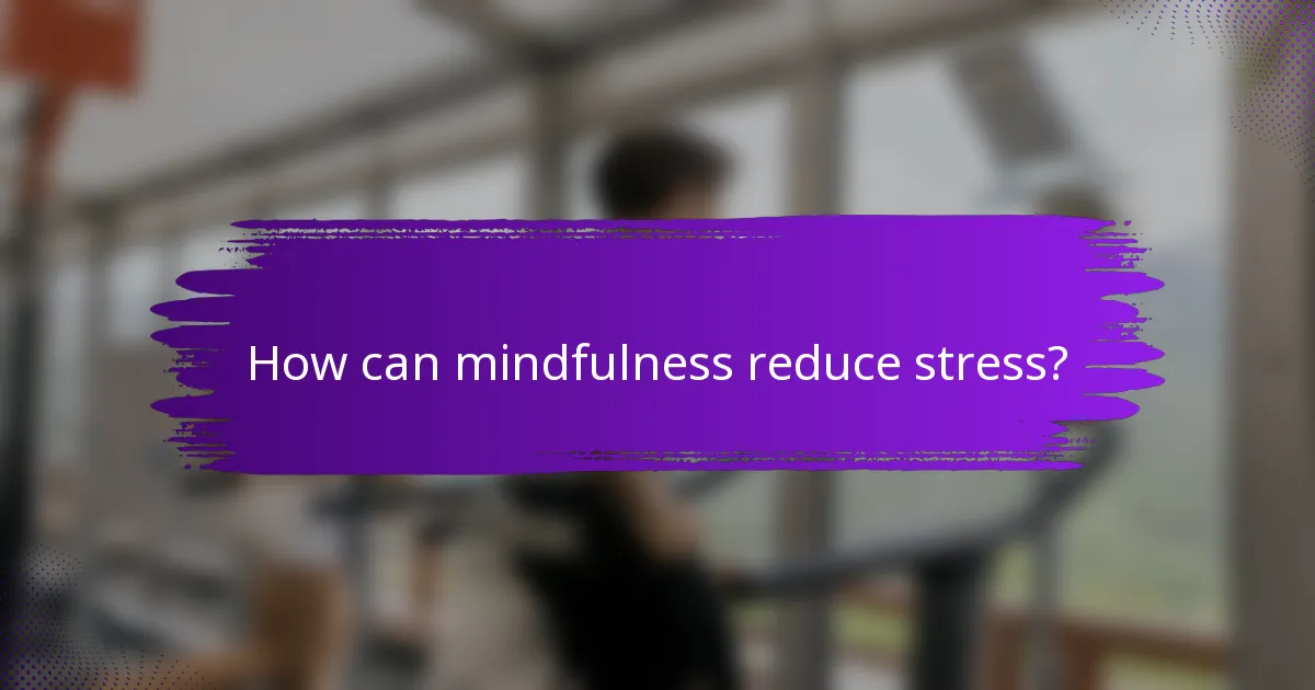 How can mindfulness reduce stress?