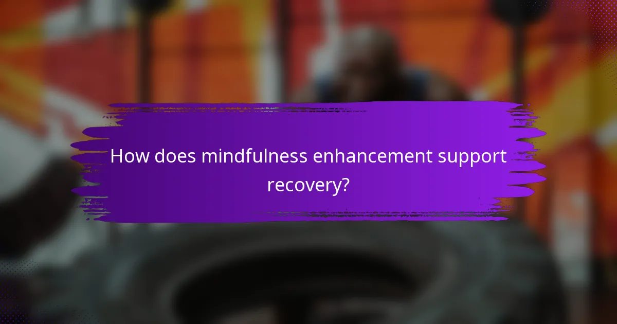 How does mindfulness enhancement support recovery?