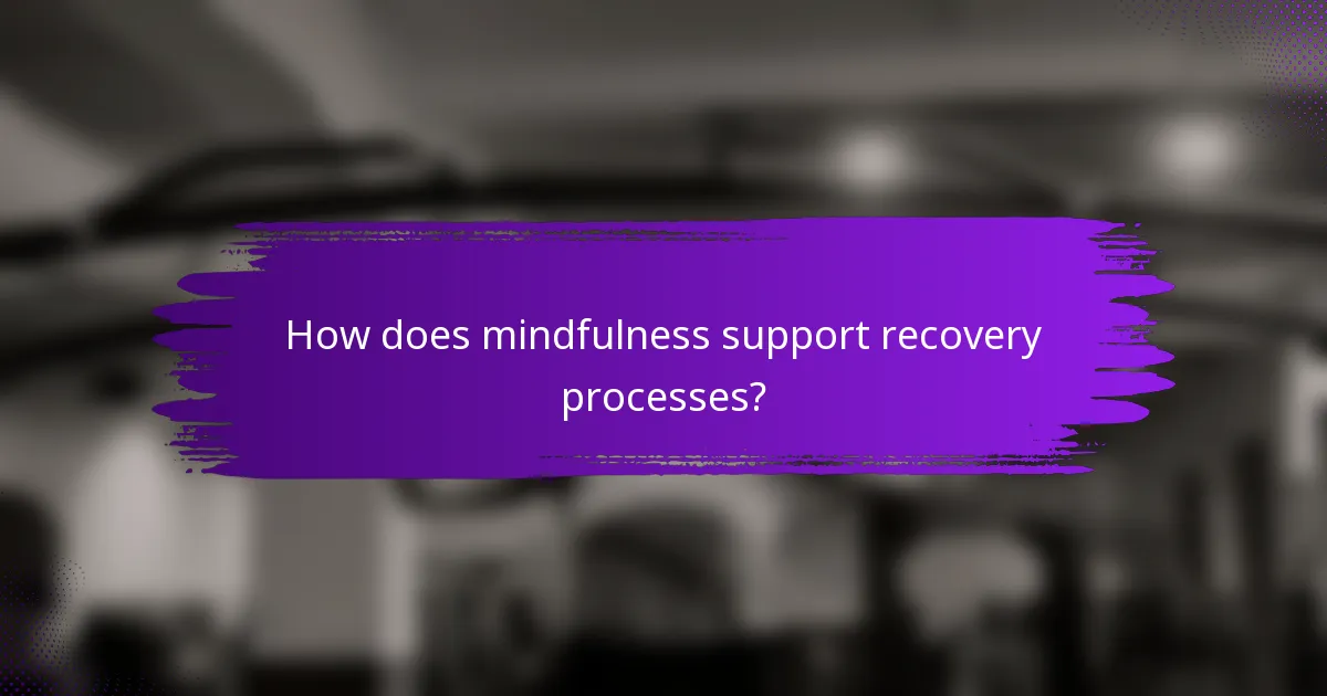 How does mindfulness support recovery processes?