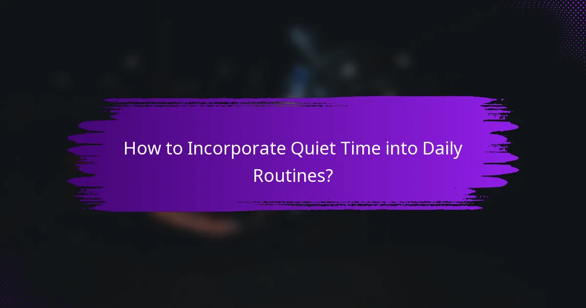 How to Incorporate Quiet Time into Daily Routines?