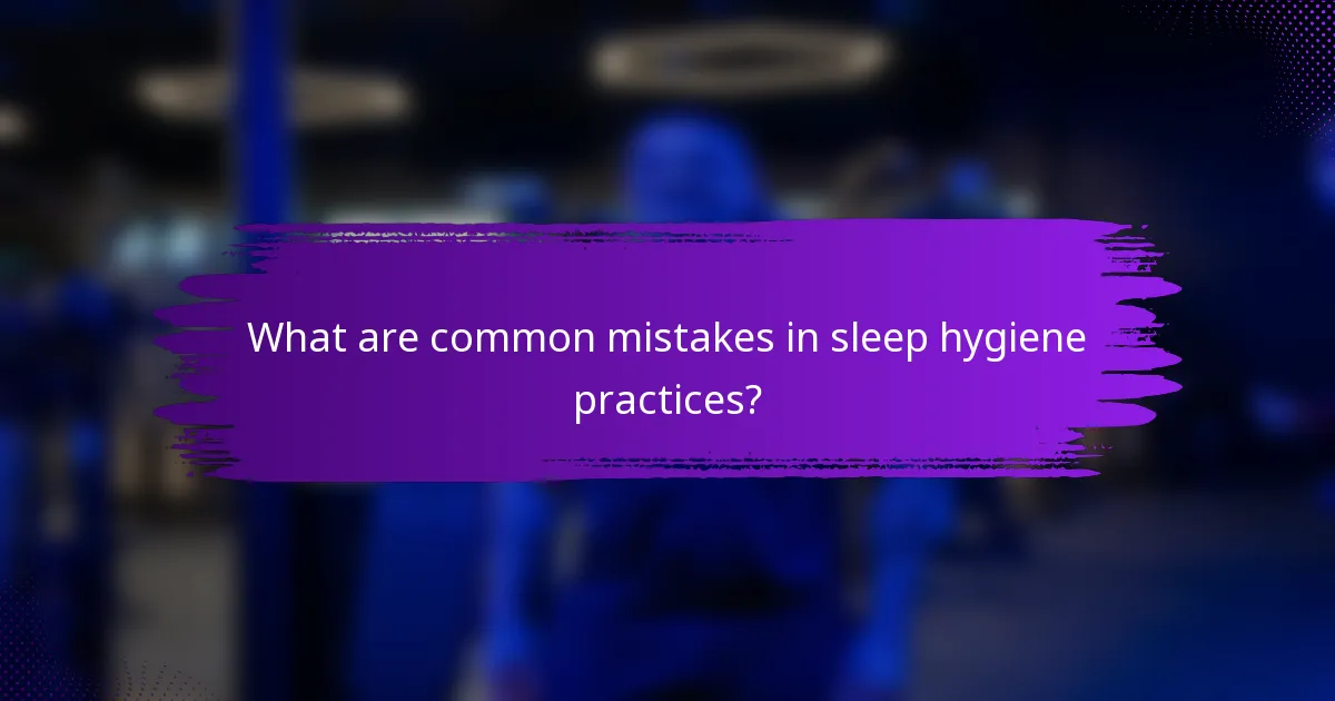 What are common mistakes in sleep hygiene practices?