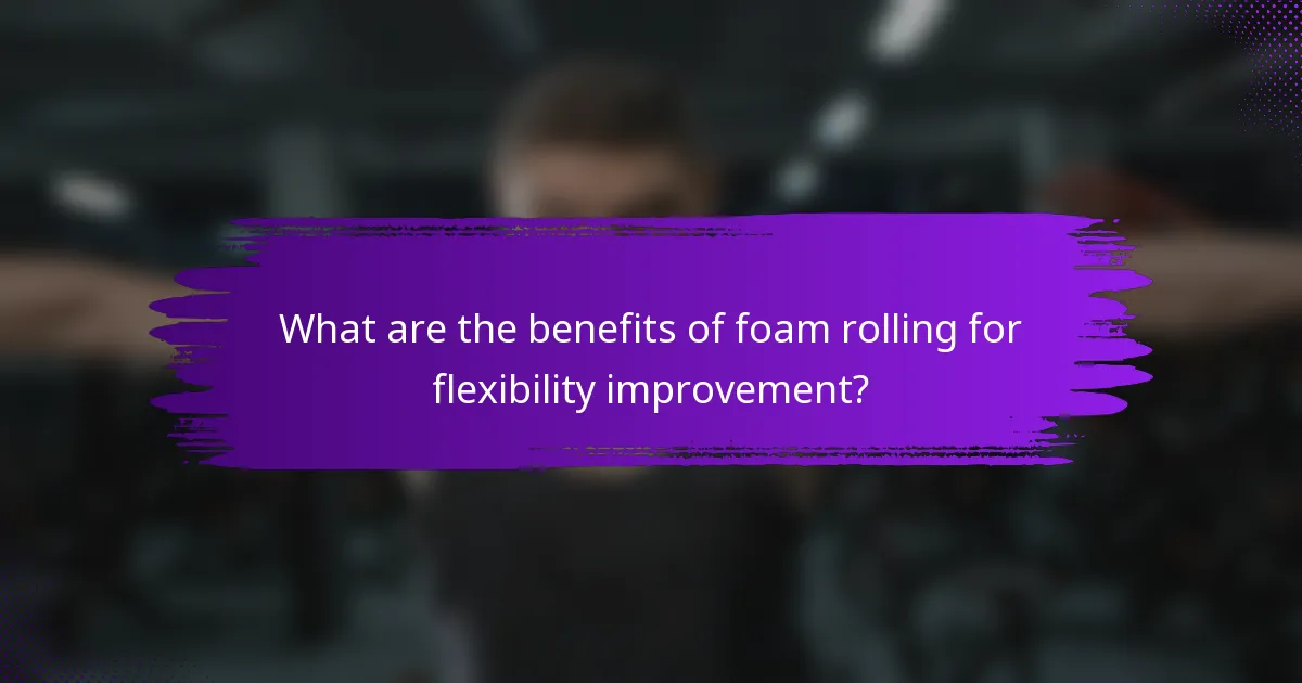 What are the benefits of foam rolling for flexibility improvement?