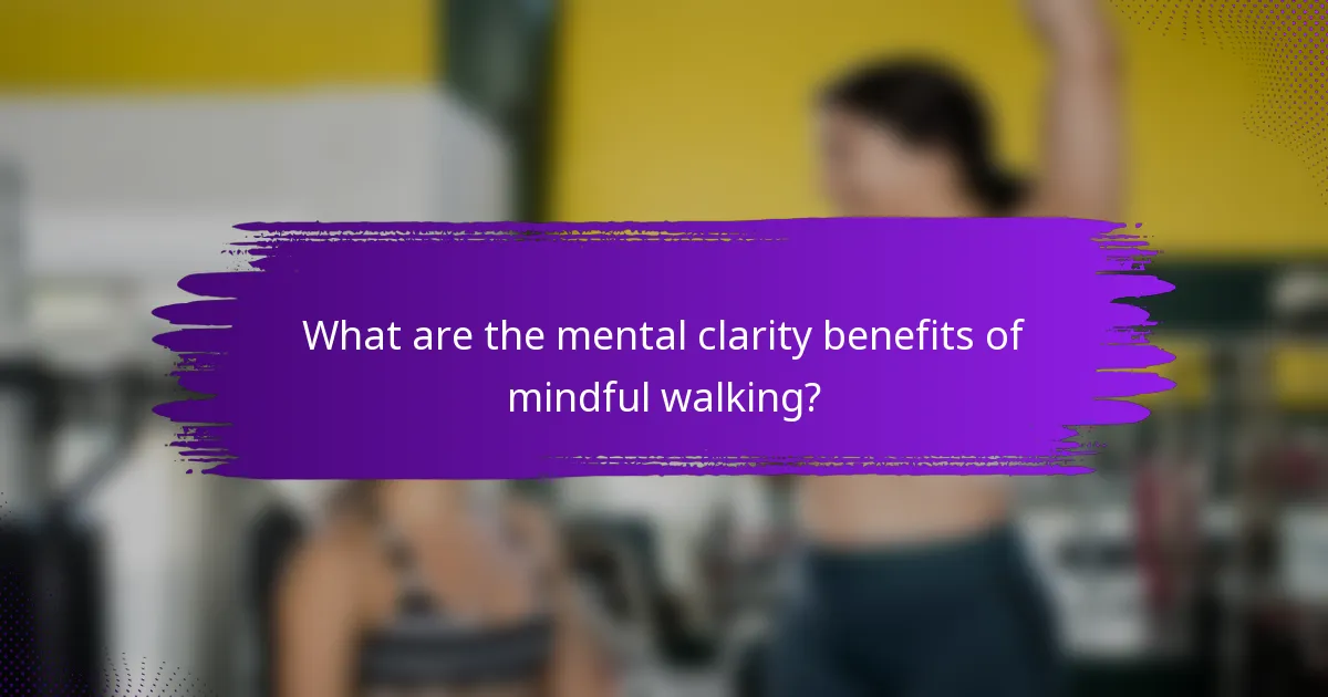 What are the mental clarity benefits of mindful walking?