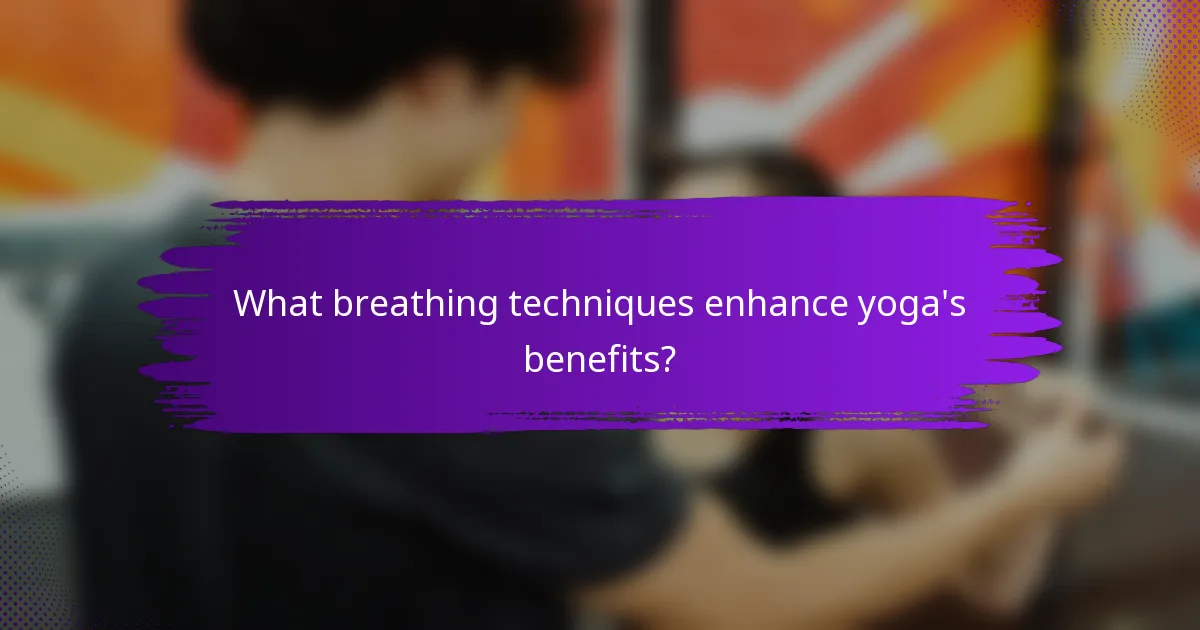 What breathing techniques enhance yoga's benefits?