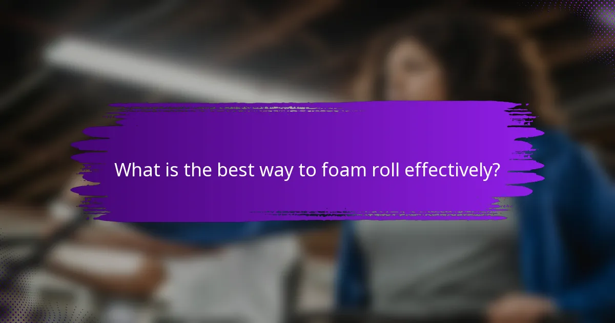 What is the best way to foam roll effectively?