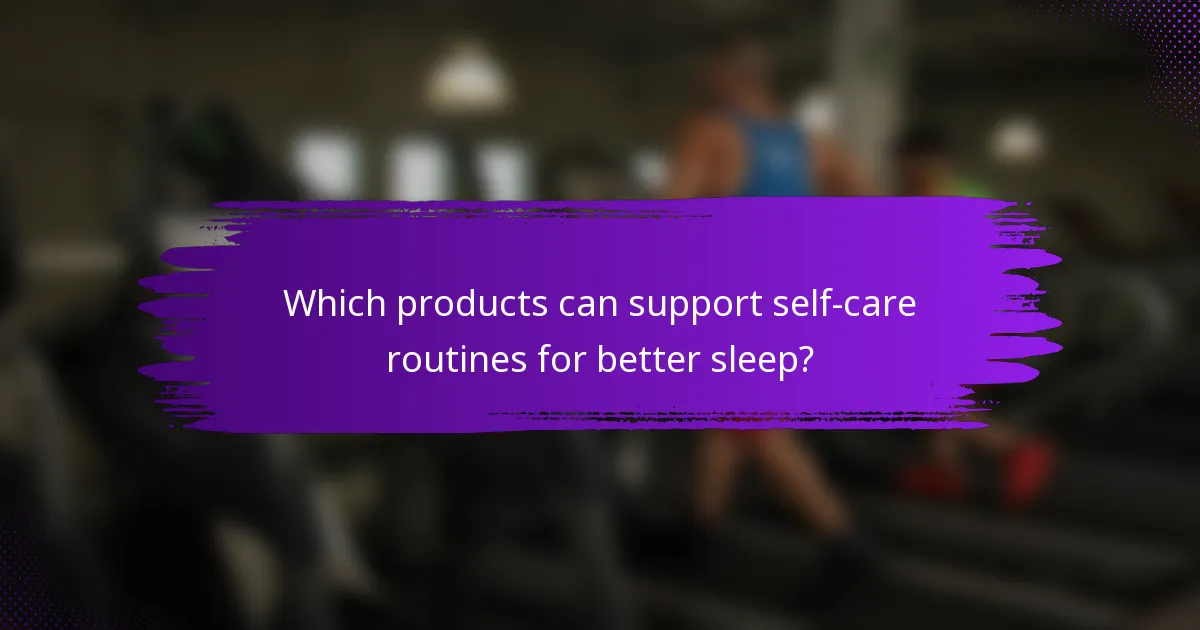 Which products can support self-care routines for better sleep?