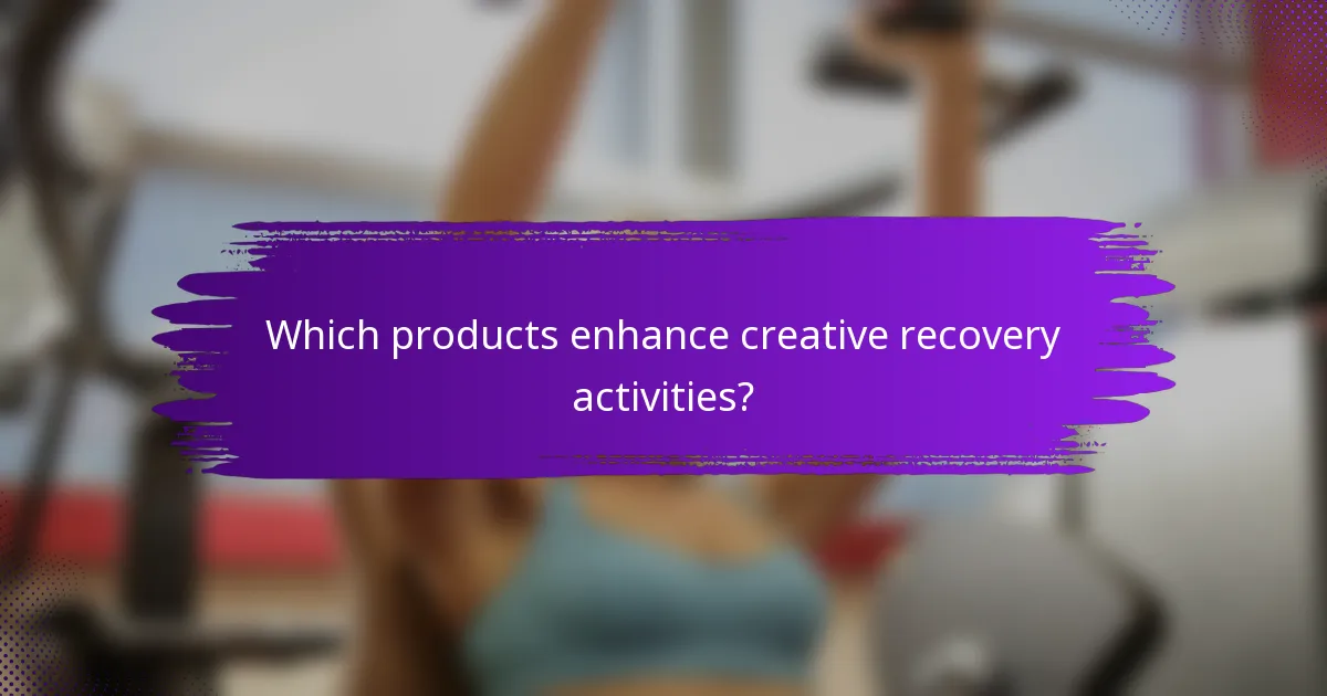 Which products enhance creative recovery activities?