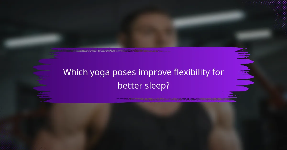 Which yoga poses improve flexibility for better sleep?